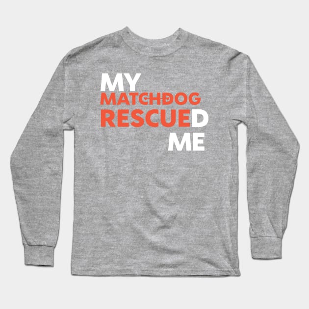 My MatchDog Rescued Me! Long Sleeve T-Shirt by matchdogrescue